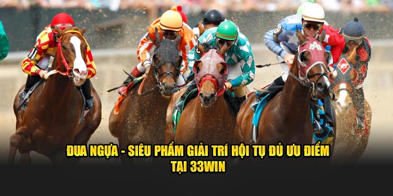 Đua Ngựa - Siêu Phẩm Giải Trí Hội Tụ Đủ Ưu Điểm Tại 33Win