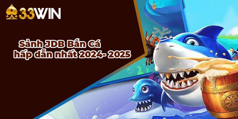 Sảnh bắn cá JDB nổi bật nhất 2024 - 2025