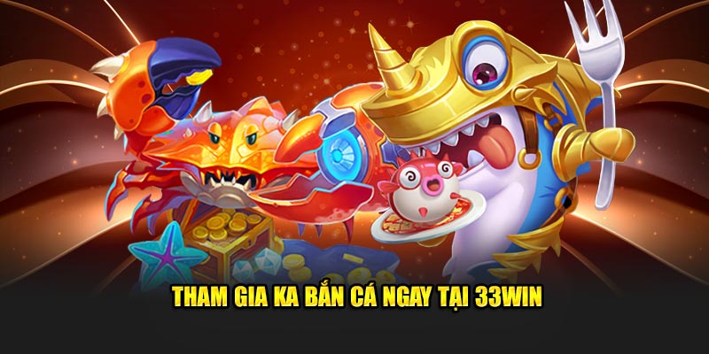 Tham gia KA Bắn Cá ngay tại 33Win