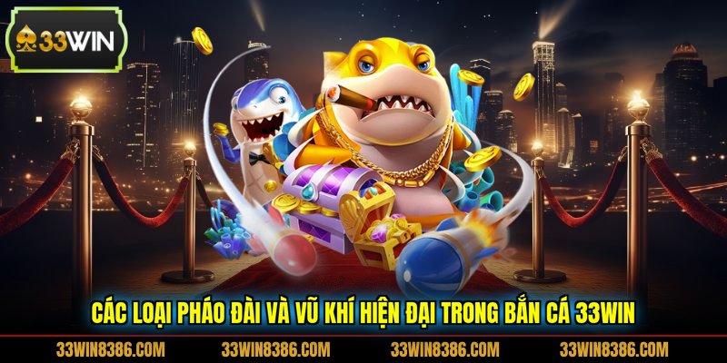 Các loại pháo đài và vũ khí hiện đại trong bắn cá 33WIN