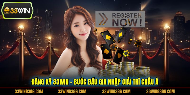 Đăng Ký 33WIN - Bước Đầu Gia Nhập Giải Trí Châu Á
