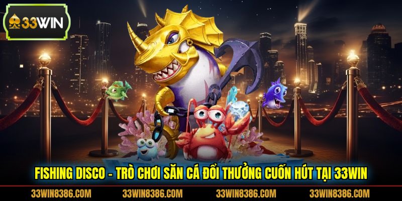 Fishing Disco - Trò chơi săn cá đổi thưởng cuốn hút tại  33WIN