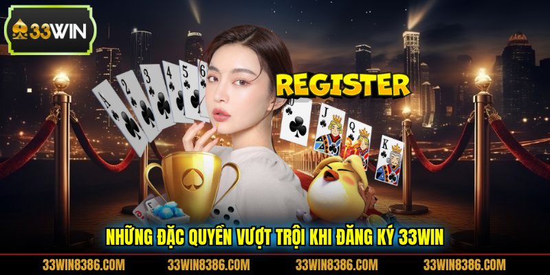 Những đặc quyền vượt trội khi đăng ký 33WIN