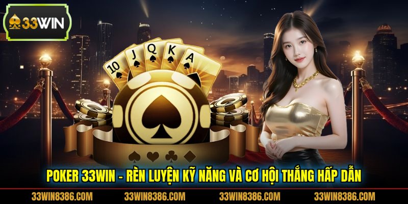 Poker 33WIN - Rèn Luyện Kỹ Năng Và Cơ Hội Thắng Hấp Dẫn