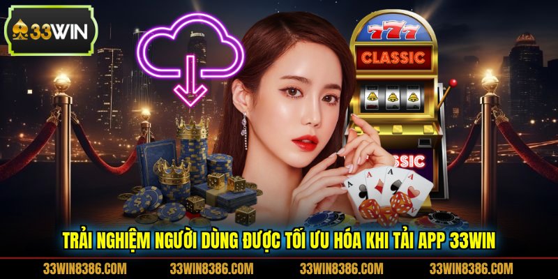 Trải nghiệm người dùng được tối ưu hóa khi tải app 33WIN