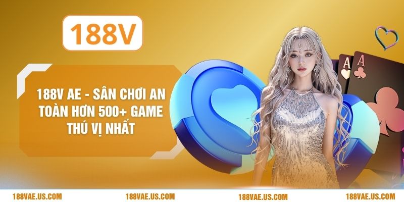 188V AE - Sân Chơi An Toàn Hơn 500+ Game Thú Vị Nhất